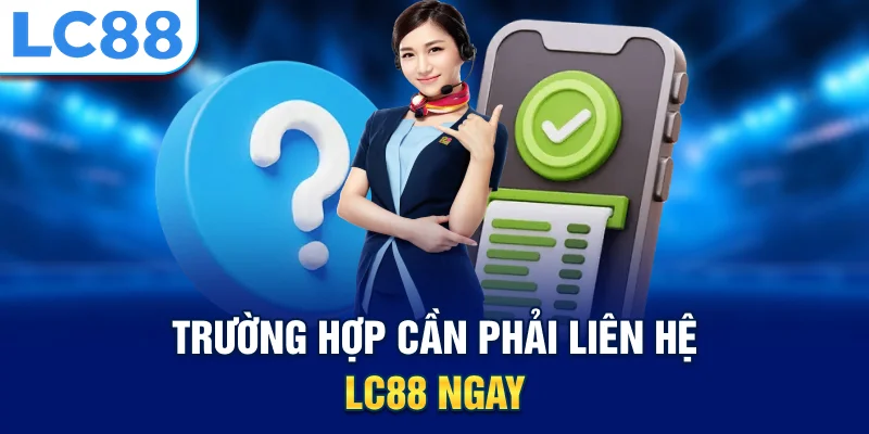 Trường hợp cần phải liên hệ lc88 ngay