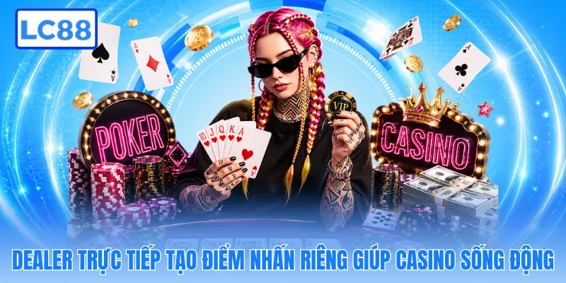 Dealer trực tiếp tạo điểm nhấn riêng giúp casino sống động