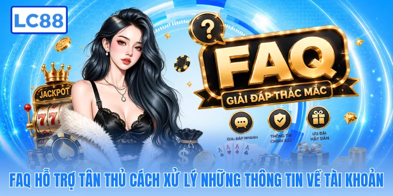 FAQ hỗ trợ tân thủ cách xử lý những thông tin về tài khoản